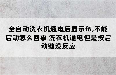 全自动洗衣机通电后显示f6,不能启动怎么回事 洗衣机通电但是按启动键没反应